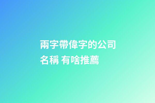 兩字帶偉字的公司名稱 有啥推薦-第1張-公司起名-玄機(jī)派